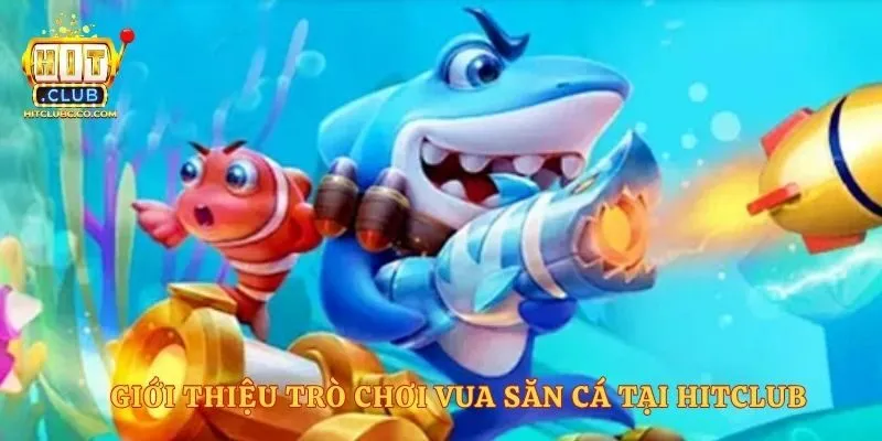 Giới thiệu trò chơi vua săn cá tại Hitclub