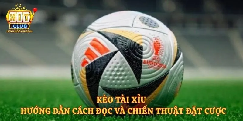 Kèo Tài Xỉu - Hướng Dẫn Cách Đọc Và Chiến Thuật Đặt Cược